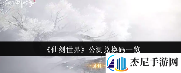 仙剑世界公测兑换码有哪些公测兑换码一览