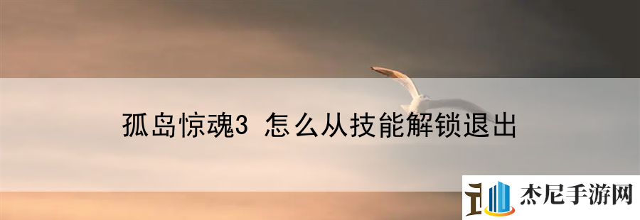 孤岛惊魂3怎么从技能解锁退出